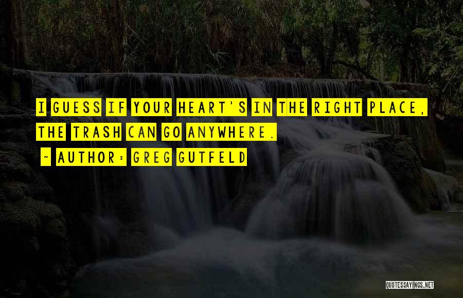 Greg Gutfeld Quotes: I Guess If Your Heart's In The Right Place, The Trash Can Go Anywhere.