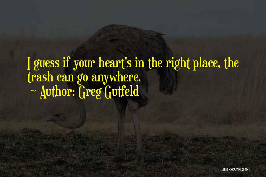 Greg Gutfeld Quotes: I Guess If Your Heart's In The Right Place, The Trash Can Go Anywhere.