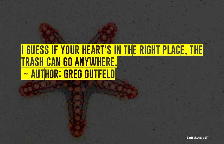 Greg Gutfeld Quotes: I Guess If Your Heart's In The Right Place, The Trash Can Go Anywhere.