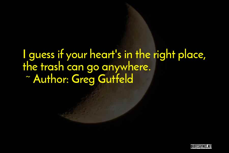 Greg Gutfeld Quotes: I Guess If Your Heart's In The Right Place, The Trash Can Go Anywhere.