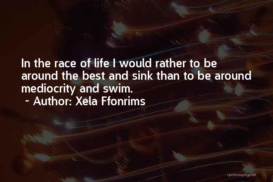 Xela Ffonrims Quotes: In The Race Of Life I Would Rather To Be Around The Best And Sink Than To Be Around Mediocrity