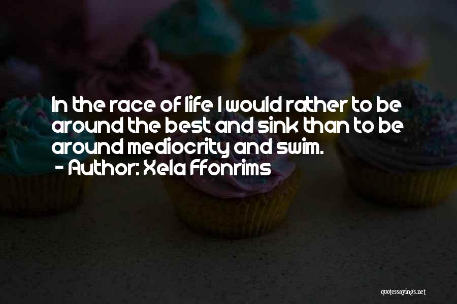 Xela Ffonrims Quotes: In The Race Of Life I Would Rather To Be Around The Best And Sink Than To Be Around Mediocrity