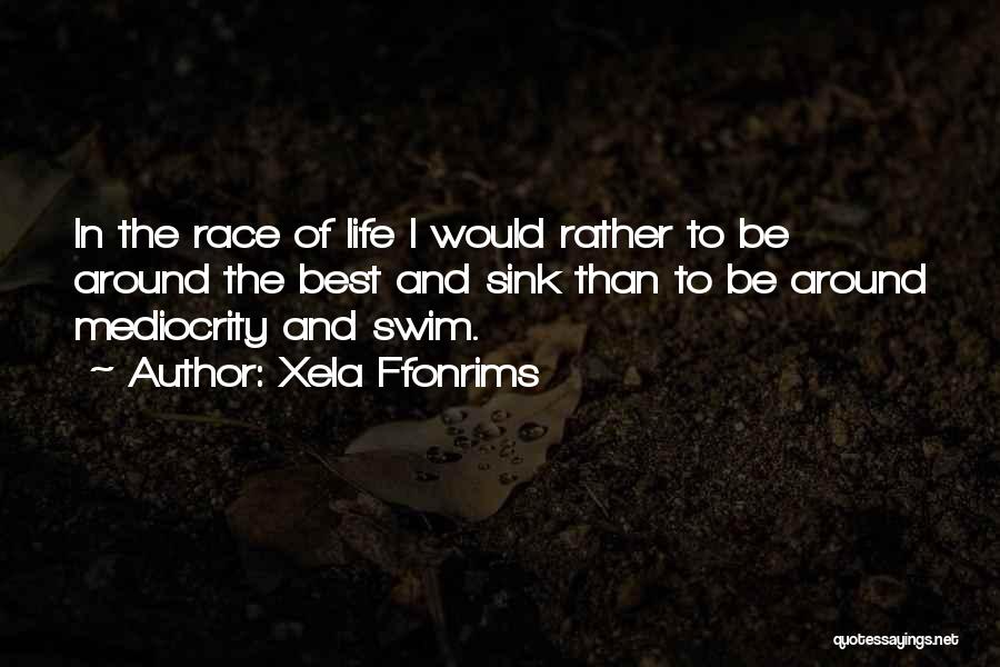 Xela Ffonrims Quotes: In The Race Of Life I Would Rather To Be Around The Best And Sink Than To Be Around Mediocrity