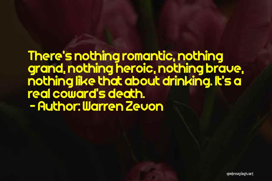 Warren Zevon Quotes: There's Nothing Romantic, Nothing Grand, Nothing Heroic, Nothing Brave, Nothing Like That About Drinking. It's A Real Coward's Death.