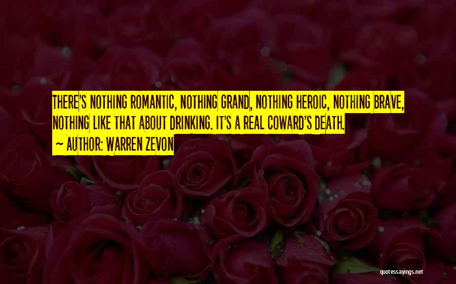 Warren Zevon Quotes: There's Nothing Romantic, Nothing Grand, Nothing Heroic, Nothing Brave, Nothing Like That About Drinking. It's A Real Coward's Death.