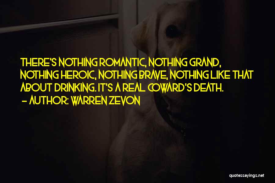 Warren Zevon Quotes: There's Nothing Romantic, Nothing Grand, Nothing Heroic, Nothing Brave, Nothing Like That About Drinking. It's A Real Coward's Death.