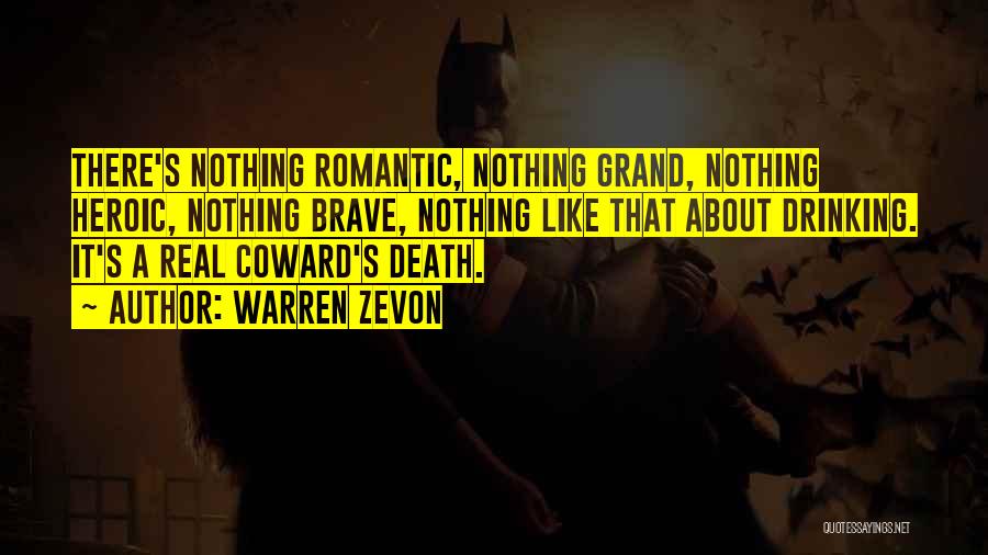 Warren Zevon Quotes: There's Nothing Romantic, Nothing Grand, Nothing Heroic, Nothing Brave, Nothing Like That About Drinking. It's A Real Coward's Death.