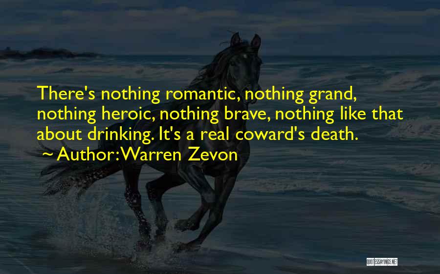 Warren Zevon Quotes: There's Nothing Romantic, Nothing Grand, Nothing Heroic, Nothing Brave, Nothing Like That About Drinking. It's A Real Coward's Death.