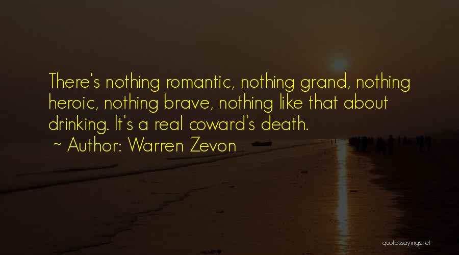 Warren Zevon Quotes: There's Nothing Romantic, Nothing Grand, Nothing Heroic, Nothing Brave, Nothing Like That About Drinking. It's A Real Coward's Death.