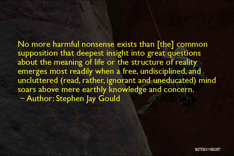 Stephen Jay Gould Quotes: No More Harmful Nonsense Exists Than [the] Common Supposition That Deepest Insight Into Great Questions About The Meaning Of Life