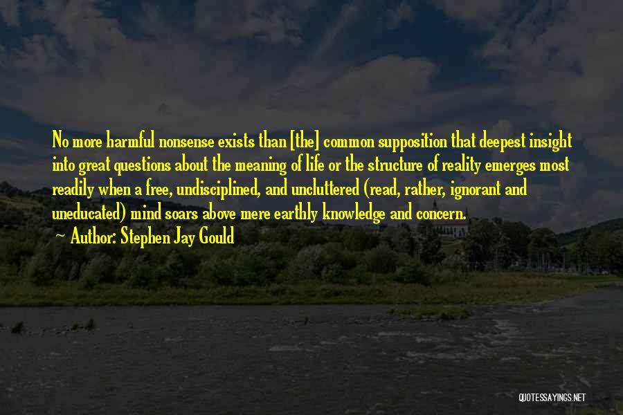 Stephen Jay Gould Quotes: No More Harmful Nonsense Exists Than [the] Common Supposition That Deepest Insight Into Great Questions About The Meaning Of Life