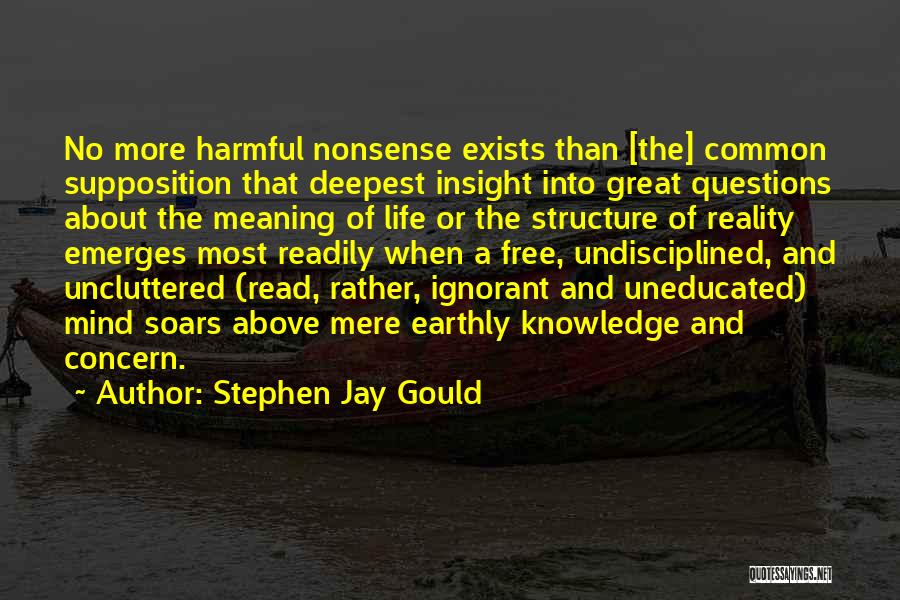 Stephen Jay Gould Quotes: No More Harmful Nonsense Exists Than [the] Common Supposition That Deepest Insight Into Great Questions About The Meaning Of Life