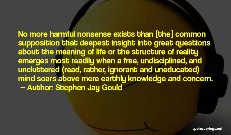 Stephen Jay Gould Quotes: No More Harmful Nonsense Exists Than [the] Common Supposition That Deepest Insight Into Great Questions About The Meaning Of Life