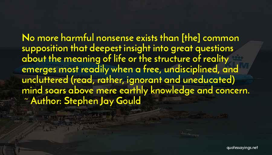 Stephen Jay Gould Quotes: No More Harmful Nonsense Exists Than [the] Common Supposition That Deepest Insight Into Great Questions About The Meaning Of Life