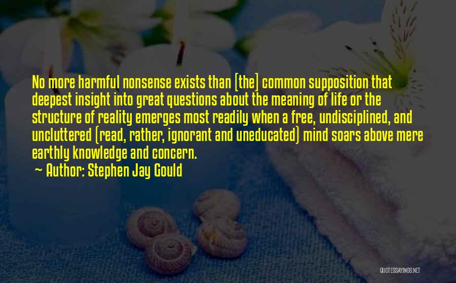 Stephen Jay Gould Quotes: No More Harmful Nonsense Exists Than [the] Common Supposition That Deepest Insight Into Great Questions About The Meaning Of Life