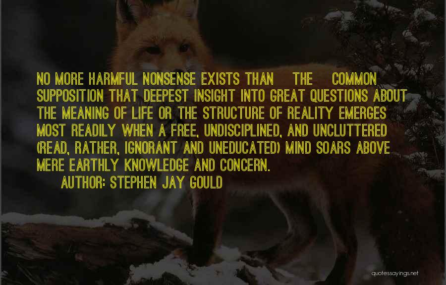 Stephen Jay Gould Quotes: No More Harmful Nonsense Exists Than [the] Common Supposition That Deepest Insight Into Great Questions About The Meaning Of Life