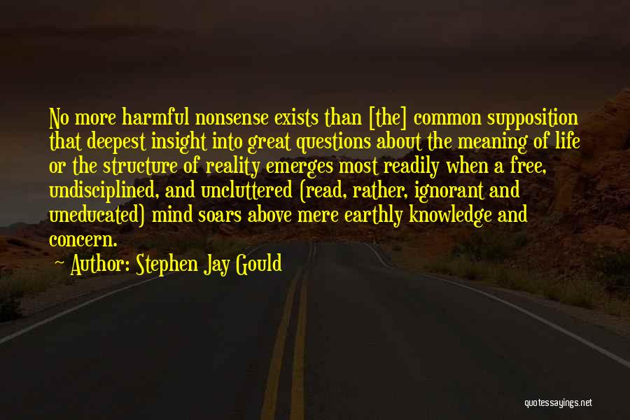 Stephen Jay Gould Quotes: No More Harmful Nonsense Exists Than [the] Common Supposition That Deepest Insight Into Great Questions About The Meaning Of Life