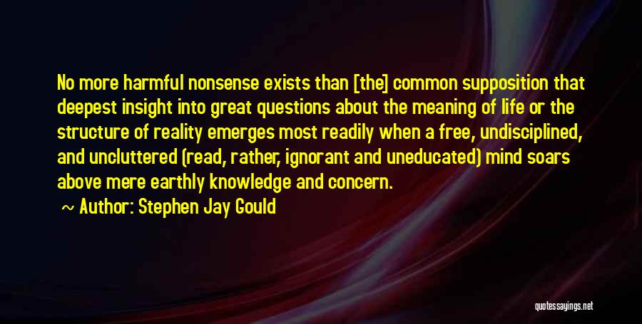 Stephen Jay Gould Quotes: No More Harmful Nonsense Exists Than [the] Common Supposition That Deepest Insight Into Great Questions About The Meaning Of Life