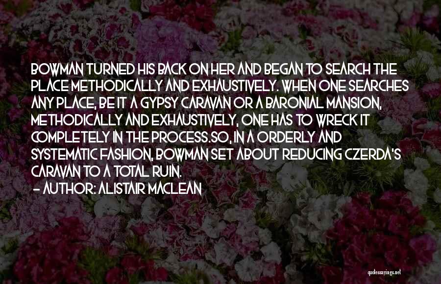 Alistair MacLean Quotes: Bowman Turned His Back On Her And Began To Search The Place Methodically And Exhaustively. When One Searches Any Place,