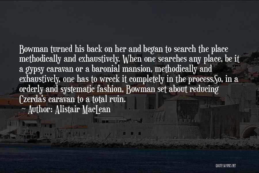 Alistair MacLean Quotes: Bowman Turned His Back On Her And Began To Search The Place Methodically And Exhaustively. When One Searches Any Place,