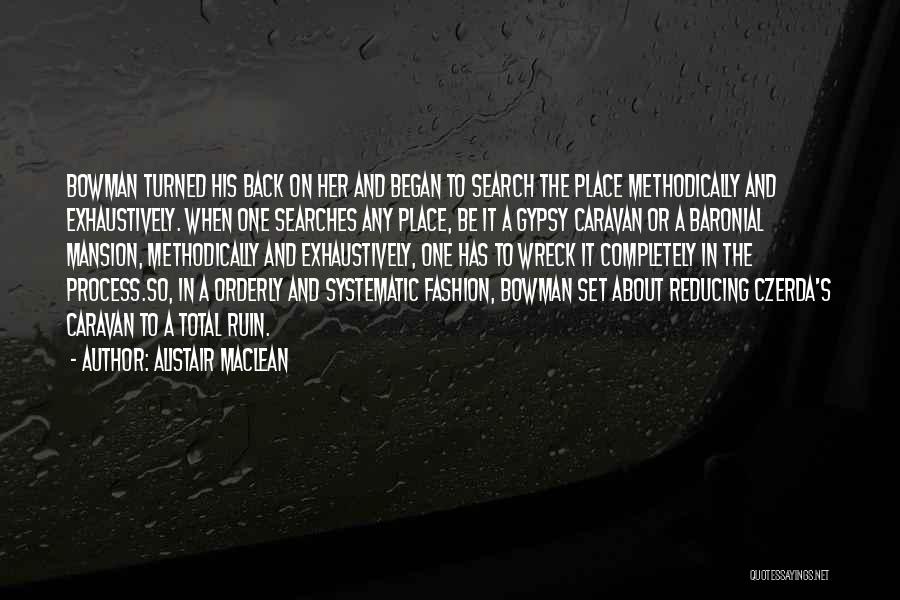 Alistair MacLean Quotes: Bowman Turned His Back On Her And Began To Search The Place Methodically And Exhaustively. When One Searches Any Place,