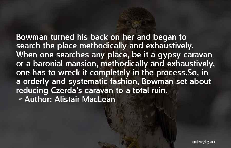 Alistair MacLean Quotes: Bowman Turned His Back On Her And Began To Search The Place Methodically And Exhaustively. When One Searches Any Place,