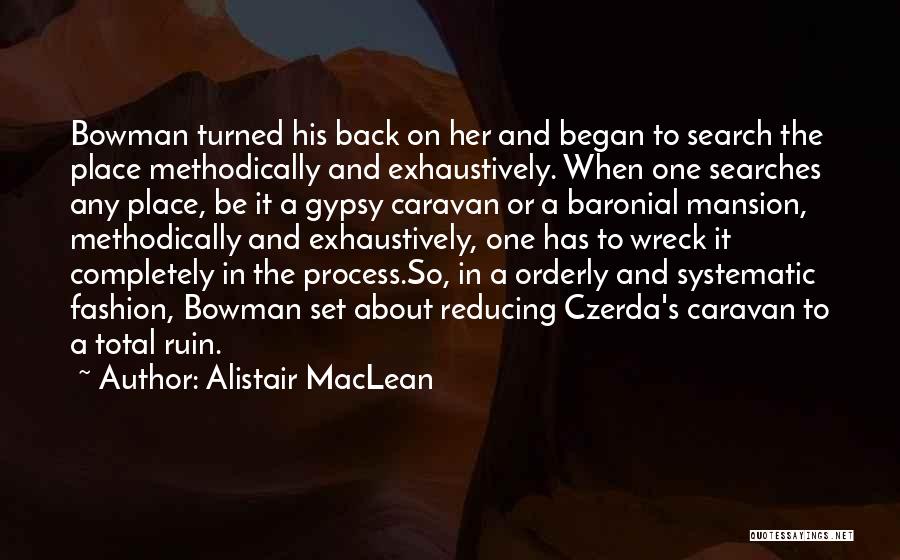 Alistair MacLean Quotes: Bowman Turned His Back On Her And Began To Search The Place Methodically And Exhaustively. When One Searches Any Place,