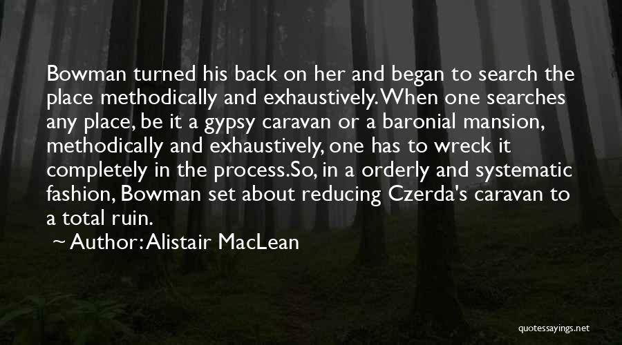 Alistair MacLean Quotes: Bowman Turned His Back On Her And Began To Search The Place Methodically And Exhaustively. When One Searches Any Place,