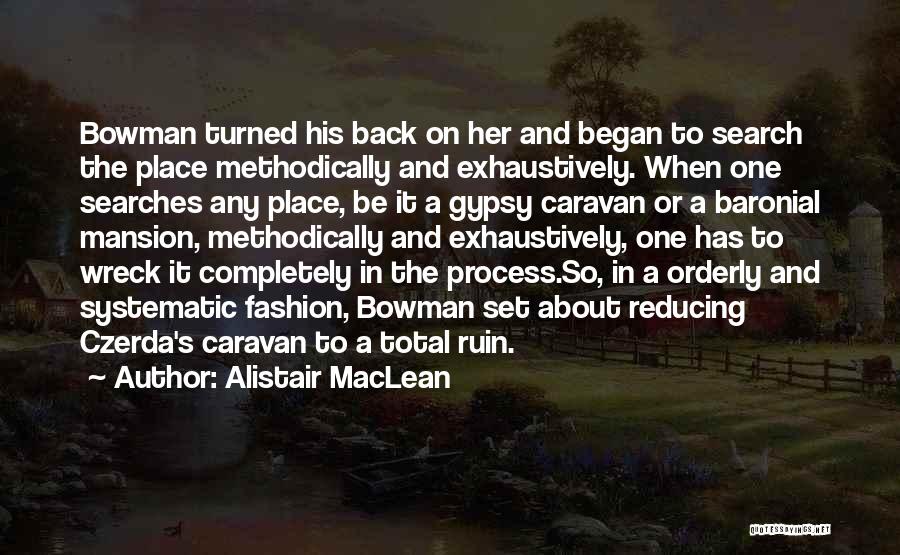 Alistair MacLean Quotes: Bowman Turned His Back On Her And Began To Search The Place Methodically And Exhaustively. When One Searches Any Place,