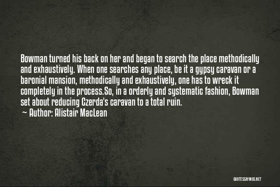 Alistair MacLean Quotes: Bowman Turned His Back On Her And Began To Search The Place Methodically And Exhaustively. When One Searches Any Place,