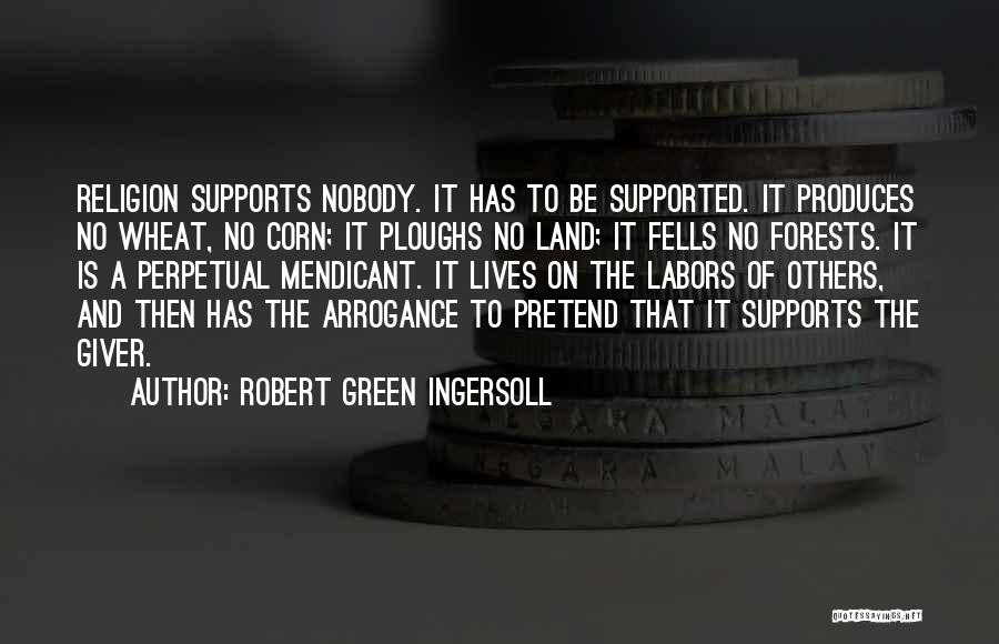 Robert Green Ingersoll Quotes: Religion Supports Nobody. It Has To Be Supported. It Produces No Wheat, No Corn; It Ploughs No Land; It Fells