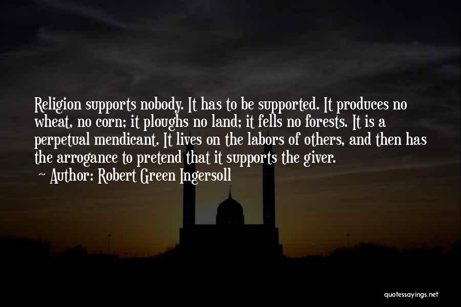 Robert Green Ingersoll Quotes: Religion Supports Nobody. It Has To Be Supported. It Produces No Wheat, No Corn; It Ploughs No Land; It Fells