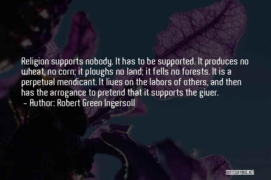 Robert Green Ingersoll Quotes: Religion Supports Nobody. It Has To Be Supported. It Produces No Wheat, No Corn; It Ploughs No Land; It Fells