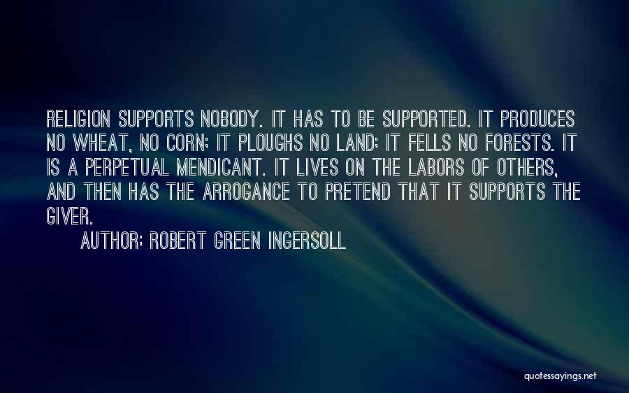 Robert Green Ingersoll Quotes: Religion Supports Nobody. It Has To Be Supported. It Produces No Wheat, No Corn; It Ploughs No Land; It Fells