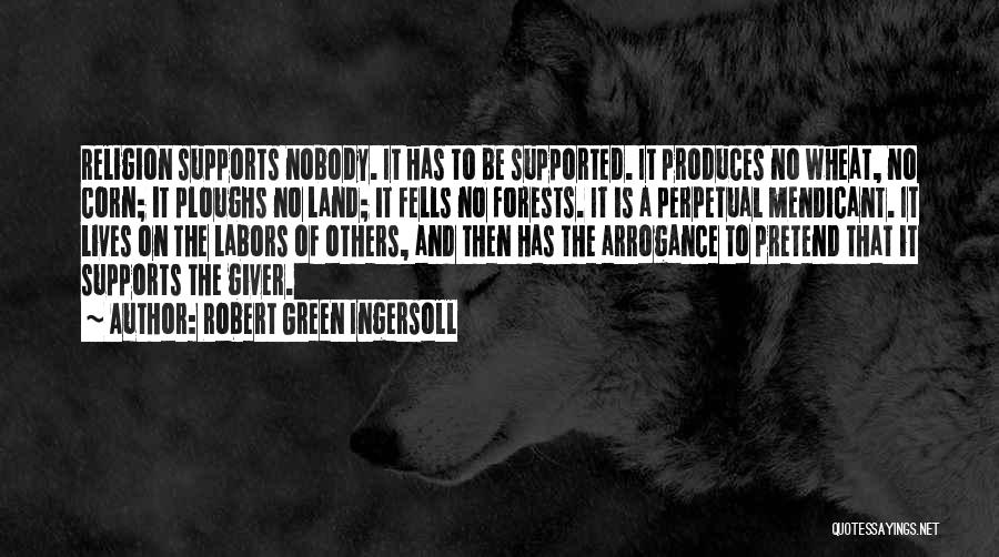 Robert Green Ingersoll Quotes: Religion Supports Nobody. It Has To Be Supported. It Produces No Wheat, No Corn; It Ploughs No Land; It Fells
