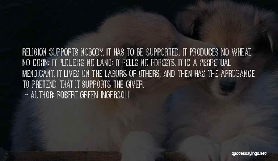 Robert Green Ingersoll Quotes: Religion Supports Nobody. It Has To Be Supported. It Produces No Wheat, No Corn; It Ploughs No Land; It Fells