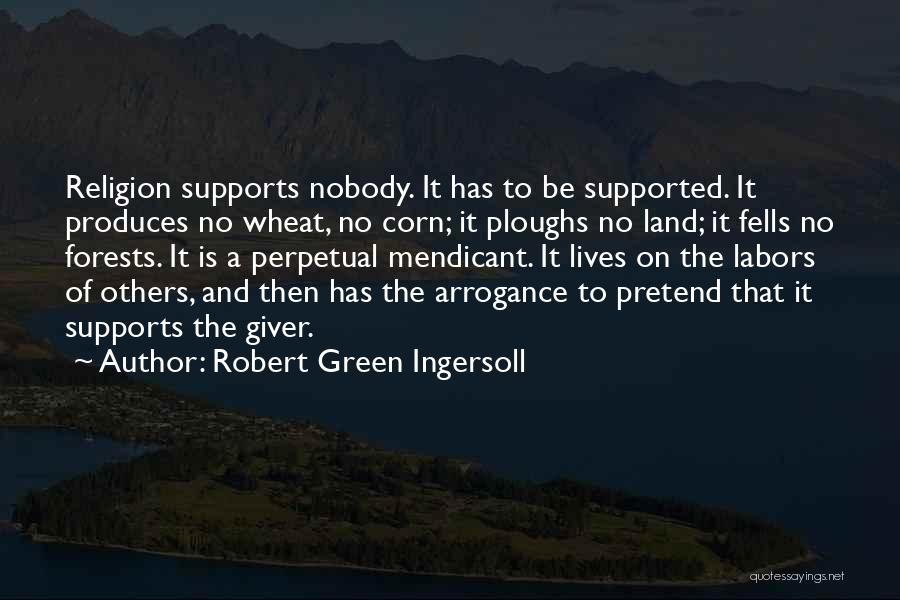 Robert Green Ingersoll Quotes: Religion Supports Nobody. It Has To Be Supported. It Produces No Wheat, No Corn; It Ploughs No Land; It Fells