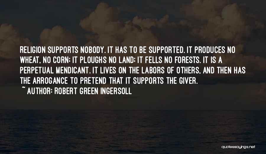 Robert Green Ingersoll Quotes: Religion Supports Nobody. It Has To Be Supported. It Produces No Wheat, No Corn; It Ploughs No Land; It Fells