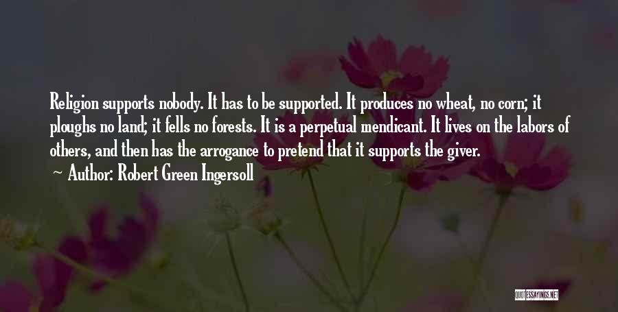 Robert Green Ingersoll Quotes: Religion Supports Nobody. It Has To Be Supported. It Produces No Wheat, No Corn; It Ploughs No Land; It Fells