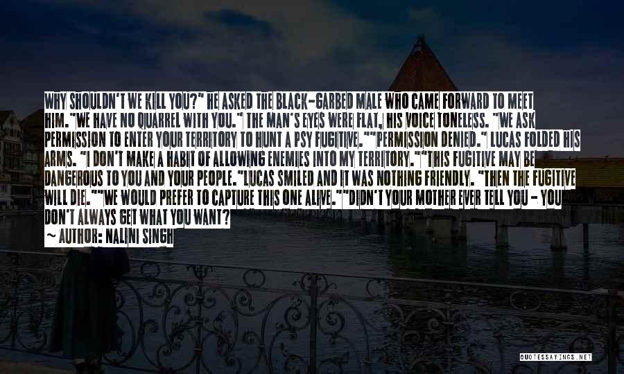 Nalini Singh Quotes: Why Shouldn't We Kill You? He Asked The Black-garbed Male Who Came Forward To Meet Him.we Have No Quarrel With