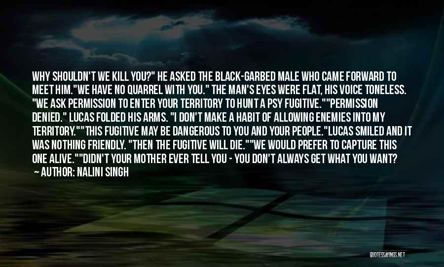 Nalini Singh Quotes: Why Shouldn't We Kill You? He Asked The Black-garbed Male Who Came Forward To Meet Him.we Have No Quarrel With