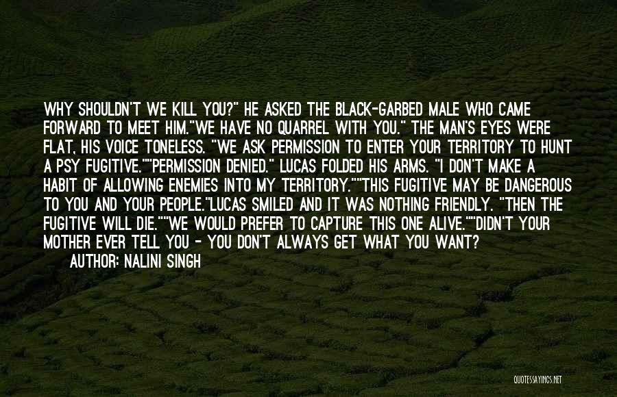 Nalini Singh Quotes: Why Shouldn't We Kill You? He Asked The Black-garbed Male Who Came Forward To Meet Him.we Have No Quarrel With