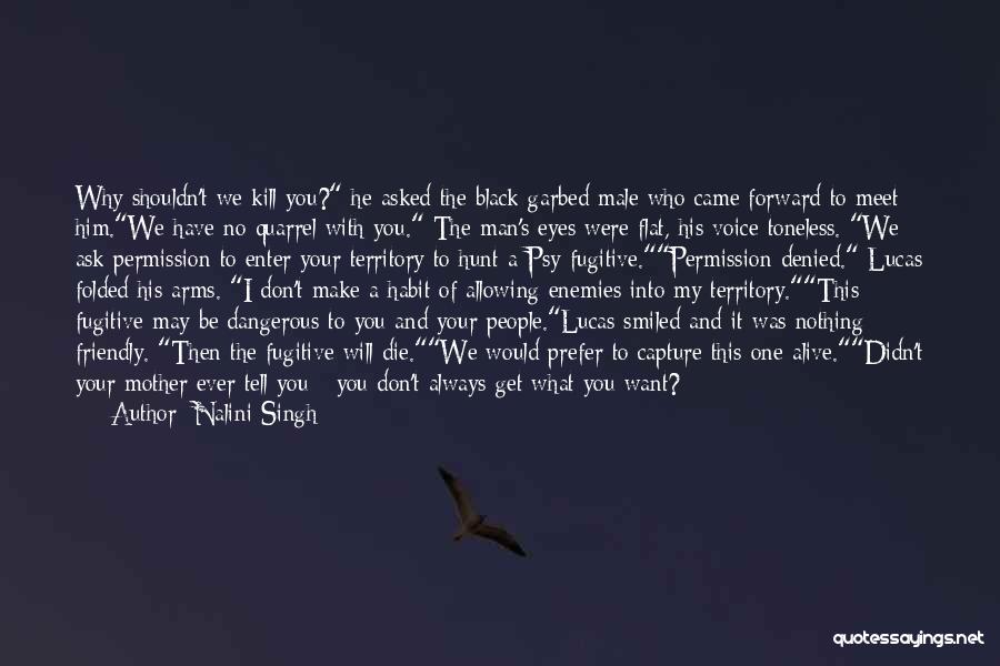 Nalini Singh Quotes: Why Shouldn't We Kill You? He Asked The Black-garbed Male Who Came Forward To Meet Him.we Have No Quarrel With