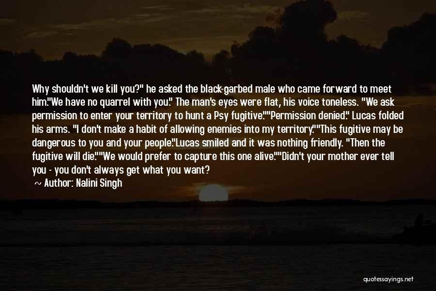 Nalini Singh Quotes: Why Shouldn't We Kill You? He Asked The Black-garbed Male Who Came Forward To Meet Him.we Have No Quarrel With