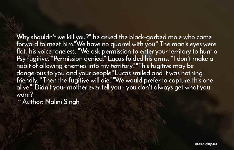 Nalini Singh Quotes: Why Shouldn't We Kill You? He Asked The Black-garbed Male Who Came Forward To Meet Him.we Have No Quarrel With