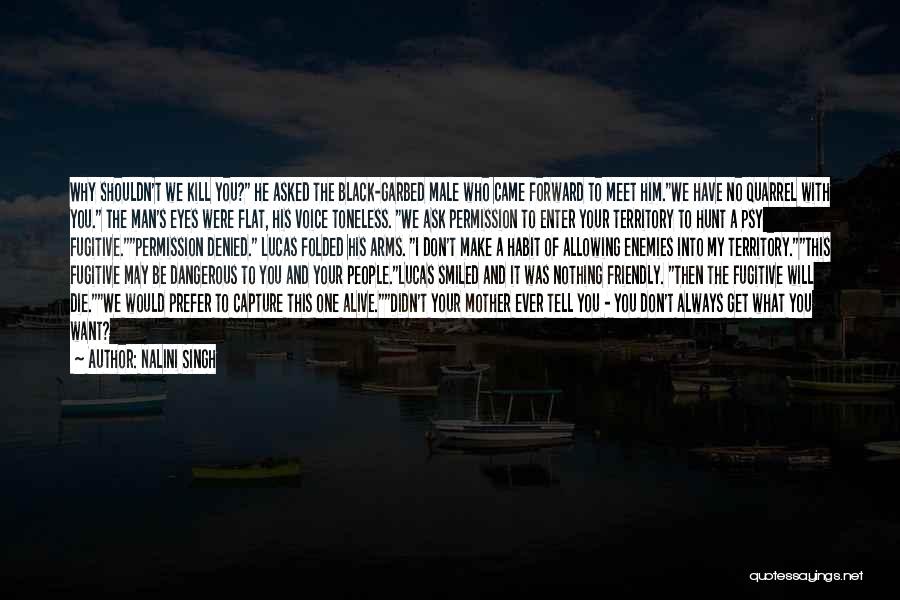 Nalini Singh Quotes: Why Shouldn't We Kill You? He Asked The Black-garbed Male Who Came Forward To Meet Him.we Have No Quarrel With
