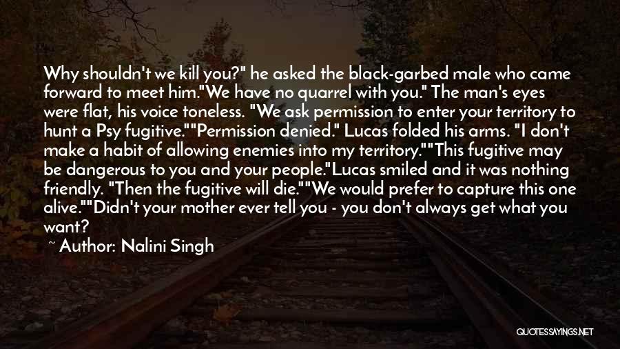 Nalini Singh Quotes: Why Shouldn't We Kill You? He Asked The Black-garbed Male Who Came Forward To Meet Him.we Have No Quarrel With