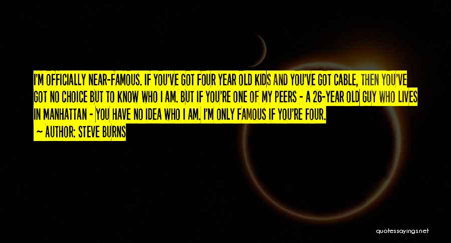 Steve Burns Quotes: I'm Officially Near-famous. If You've Got Four Year Old Kids And You've Got Cable, Then You've Got No Choice But