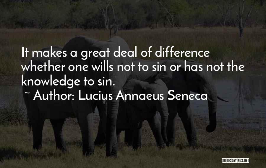 Lucius Annaeus Seneca Quotes: It Makes A Great Deal Of Difference Whether One Wills Not To Sin Or Has Not The Knowledge To Sin.