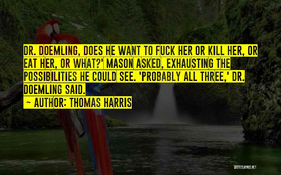Thomas Harris Quotes: Dr. Doemling, Does He Want To Fuck Her Or Kill Her, Or Eat Her, Or What?' Mason Asked, Exhausting The